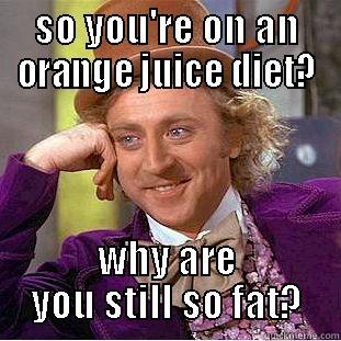 SO YOU'RE ON AN ORANGE JUICE DIET? WHY ARE YOU STILL SO FAT? Condescending Wonka