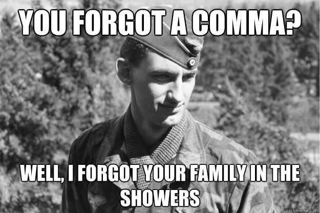 You Forgot a comma? Well, I forgot your family in the showers  