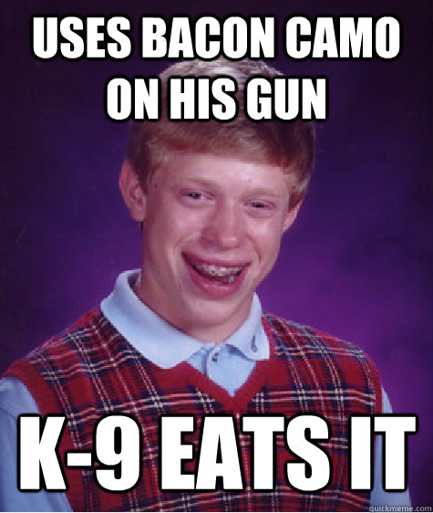 Uses Bacon Camo On His Gun K-9 Eats It  Bad Luck Brian