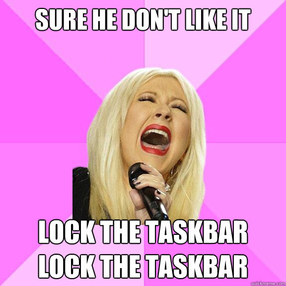 Sure he don't like it Lock the taskbar
Lock the taskbar  Wrong Lyrics Christina