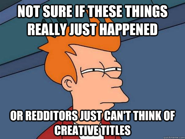 Not sure if these things really just happened or redditors just can't think of creative titles  Futurama Fry