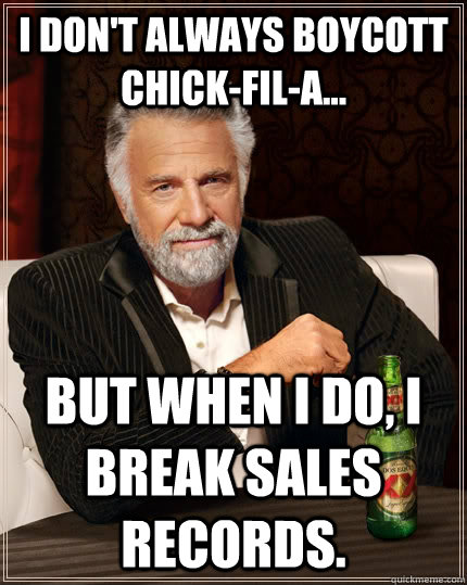 I don't always boycott Chick-fil-A... but when I do, I break sales records.  The Most Interesting Man In The World