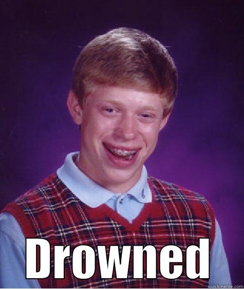 TOOK THE ICE BUCKET CHALLENGE DROWNED Bad Luck Brian