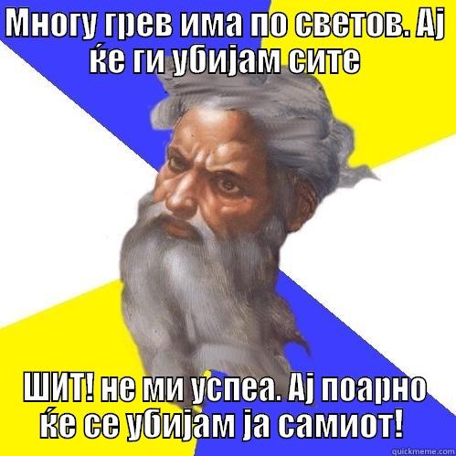 МНОГУ ГРЕВ ИМА ПО СВЕТОВ. АЈ ЌЕ ГИ УБИЈАМ СИТЕ ШИТ! НЕ МИ УСПЕА. АЈ ПОАРНО ЌЕ СЕ УБИЈАМ ЈА САМИОТ!  Advice God