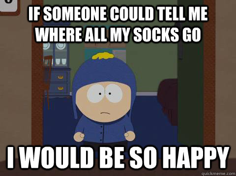 If someone could tell me where all my socks go i would be so happy  southpark craig