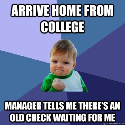 Arrive home from college manager tells me there's an old check waiting for me  Success Kid