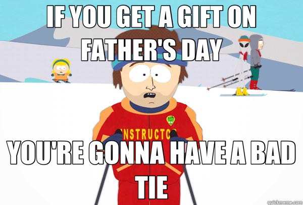 IF YOU GET A GIFT ON FATHER'S DAY YOU'RE GONNA HAVE A BAD TIE  Super Cool Ski Instructor
