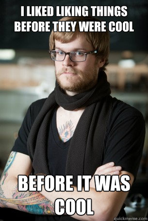 i liked liking things before they were cool before it was cool  Hipster Barista
