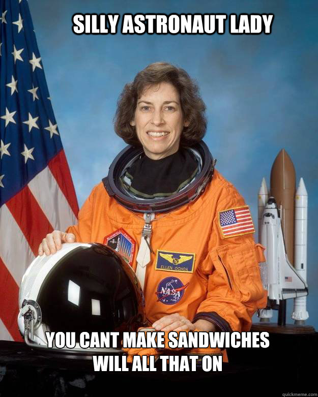 Silly Astronaut Lady You cant make sandwiches will all that on - Silly Astronaut Lady You cant make sandwiches will all that on  astrolady