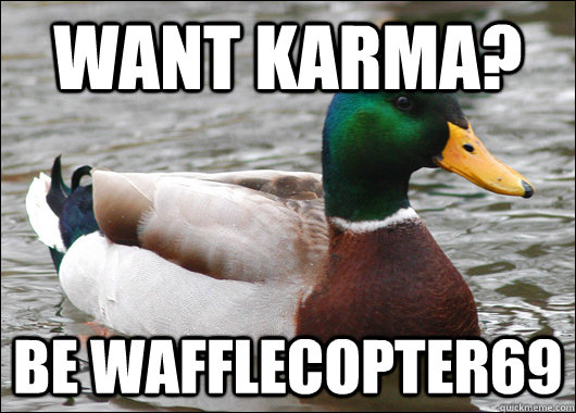 Want Karma? Be wafflecopter69  Actual Advice Mallard