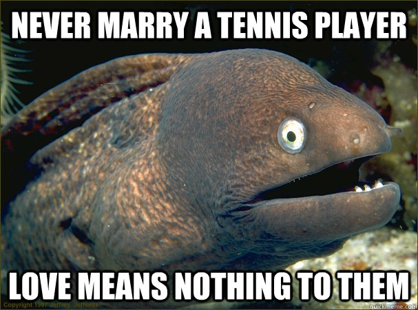 Never marry a tennis player Love means nothing to them  Bad Joke Eel
