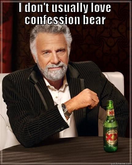 I DON'T USUALLY LOVE CONFESSION BEAR  The Most Interesting Man In The World