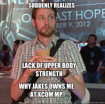 Suddenly Realizes





Lack of Upper Body Strength is why Jake beats me at Xcom MP


 Lack of Upper body strength  why jakes owns me at XCOM MP  