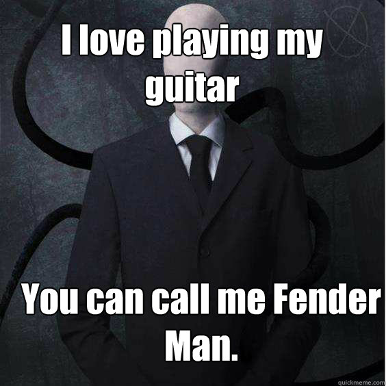 I love playing my guitar You can call me Fender Man. - I love playing my guitar You can call me Fender Man.  Misc