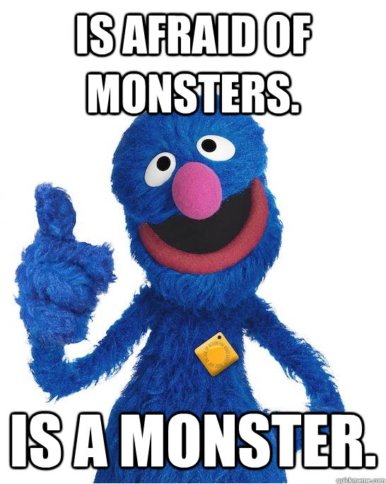 Is afraid of monsters.  Is a monster. - Is afraid of monsters.  Is a monster.  Taxy Grover