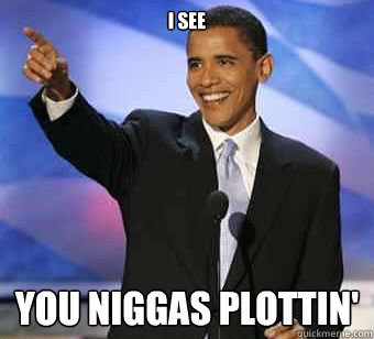 i see you niggas plottin'  