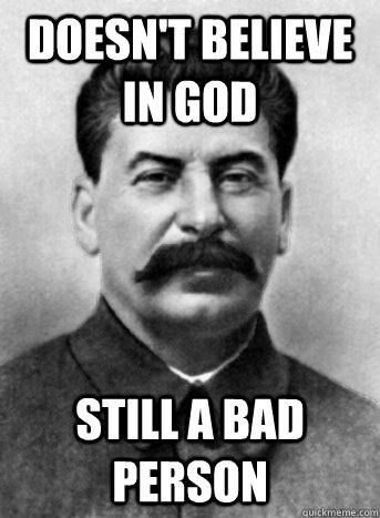 Doesn't believe in god still a bad person  scumbag stalin