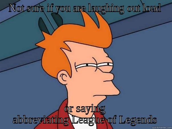 NOT SURE IF YOU ARE LAUGHING OUT LOUD OR SAYING ABBREVIATING LEAGUE OF LEGENDS Futurama Fry