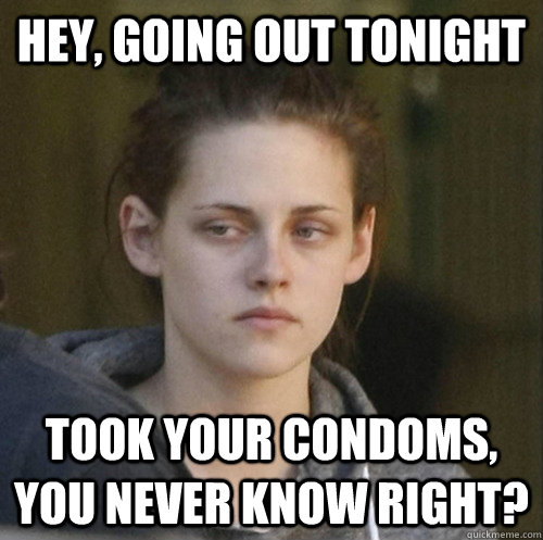 hey, going out tonight took your condoms, you never know right?  Underly Attached Girlfriend