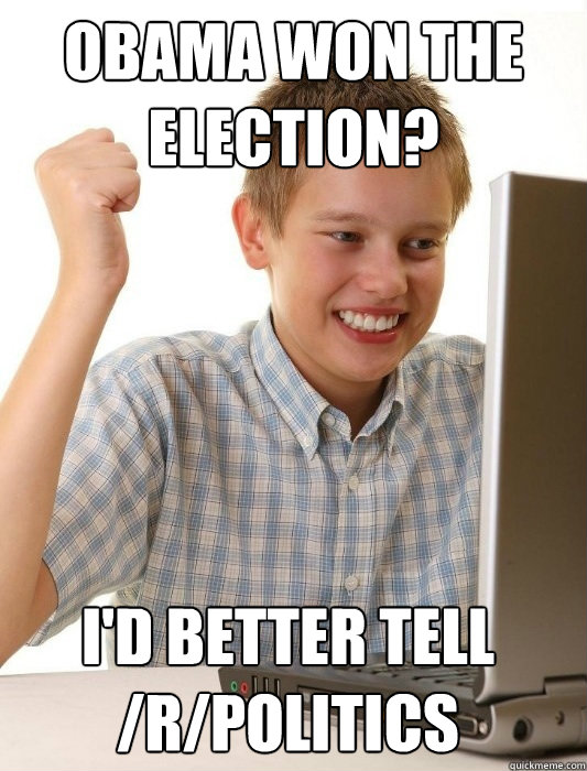 Obama won the election? I'd better tell /r/politics  First Day on the Internet Kid