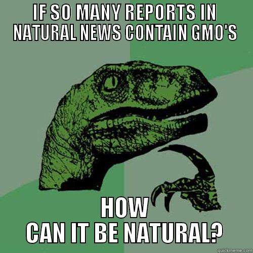 IF SO MANY REPORTS IN NATURAL NEWS CONTAIN GMO'S HOW CAN IT BE NATURAL? Philosoraptor