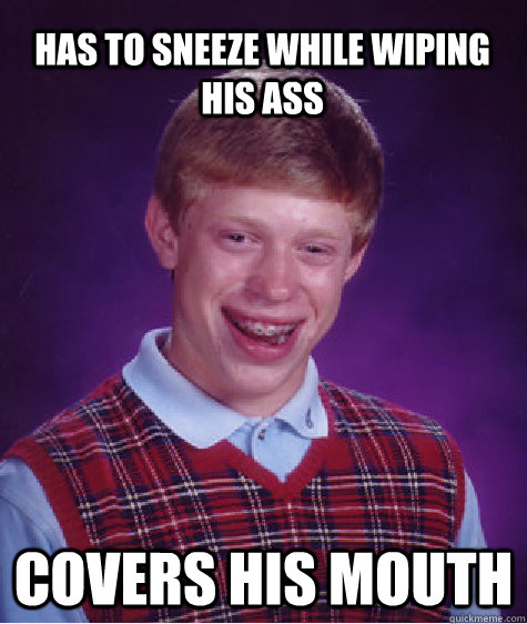 has to sneeze while wiping his ass covers his mouth   Bad Luck Brian