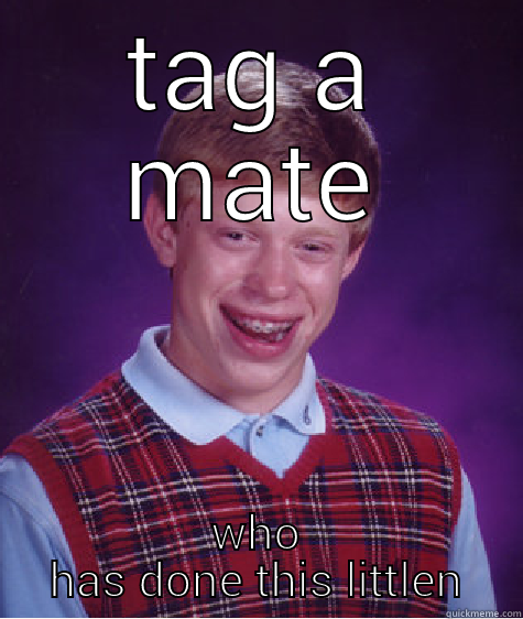 TAG A MATE WHO HAS DONE THIS LITTLEN Bad Luck Brian