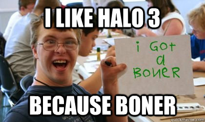 I like Halo 3 Because boner - I like Halo 3 Because boner  Ben the Retarded Kid