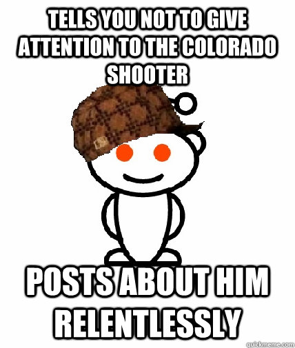 Tells you not to give attention to the colorado shooter posts about him relentlessly  Scumbag Reddit
