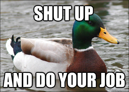 Shut up and do your job  Actual Advice Mallard