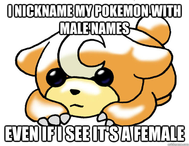 I nickname my pokemon with male names even if i see it's a female  Confession Teddiursa