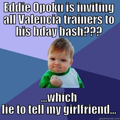 EDDIE OPOKU IS INVITING ALL VALENCIA TRAINERS TO HIS BDAY BASH??? ...WHICH LIE TO TELL MY GIRLFRIEND... Success Kid