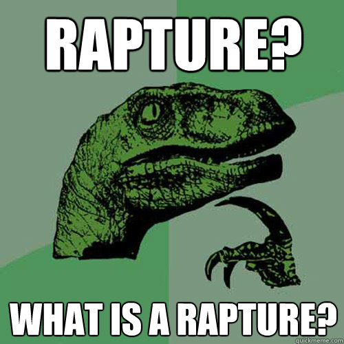 Rapture? What is a rapture? - Rapture? What is a rapture?  Philosoraptor
