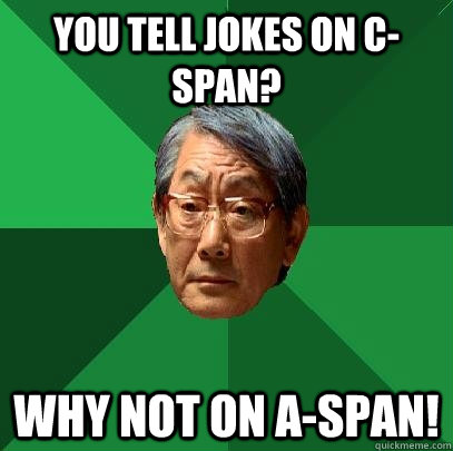 You tell jokes on C-SPAN? Why not on A-SPAN!  High Expectations Asian Father