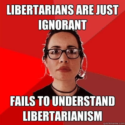 Libertarians are just ignorant Fails to understand Libertarianism - Libertarians are just ignorant Fails to understand Libertarianism  Liberal Douche Garofalo
