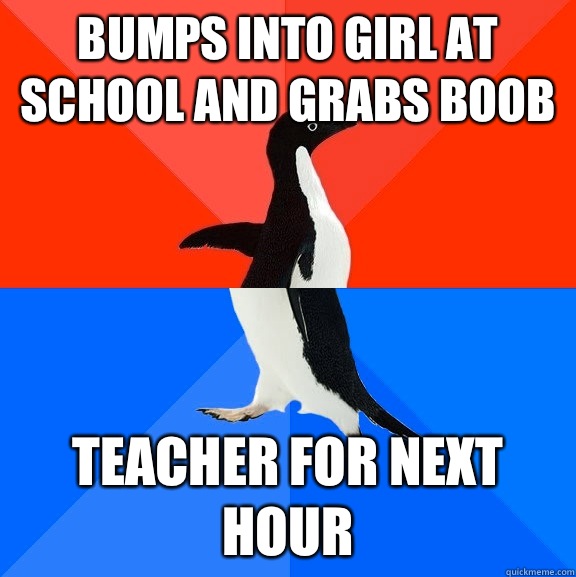 Bumps into girl at school and grabs boob Teacher for next hour  Socially Awesome Awkward Penguin