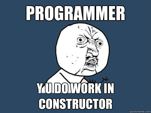 PROGRAMMER Y U DO work in constructor  Y U No