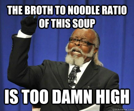 the broth to noodle ratio of this soup is too damn high  Too Damn High