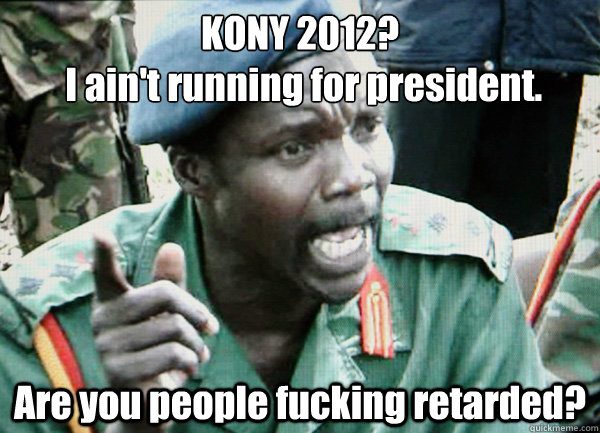 KONY 2012?
 I ain't running for president. Are you people fucking retarded?  