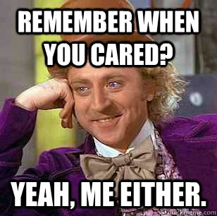 Remember when you cared? Yeah, me either.  Condescending Wonka