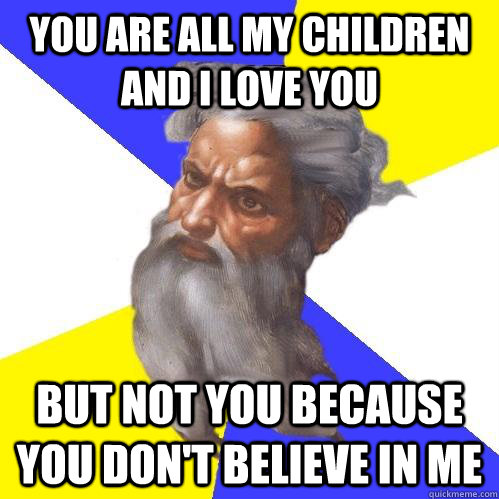 You are all my children and I love you But not you because you don't believe in me  Advice God