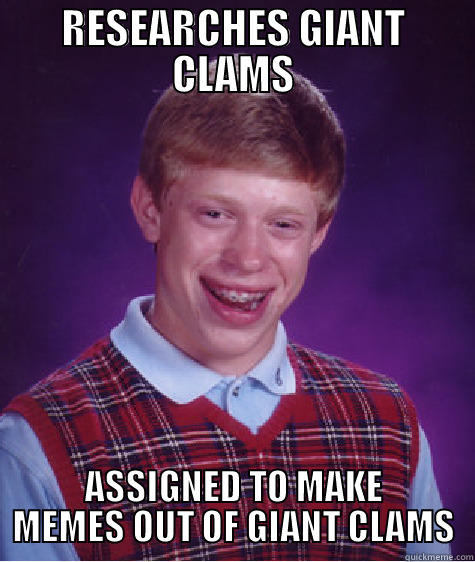 RESEARCHES GIANT CLAMS ASSIGNED TO MAKE MEMES OUT OF GIANT CLAMS Bad Luck Brian