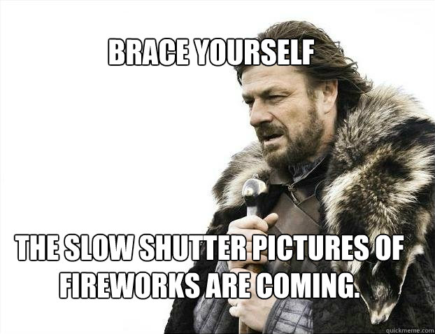 BRACE YOURSELF The slow shutter pictures of fireworks are coming.  - BRACE YOURSELF The slow shutter pictures of fireworks are coming.   BRACE YOURSELF TIMELINE POSTS