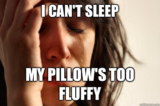 i can't sleep my pillow's too fluffy - i can't sleep my pillow's too fluffy  First World Problems