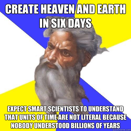 Create Heaven and Earth in six days Expect smart scientists to understand that units of time are not literal because nobody understood BILLIONS of years  Advice God