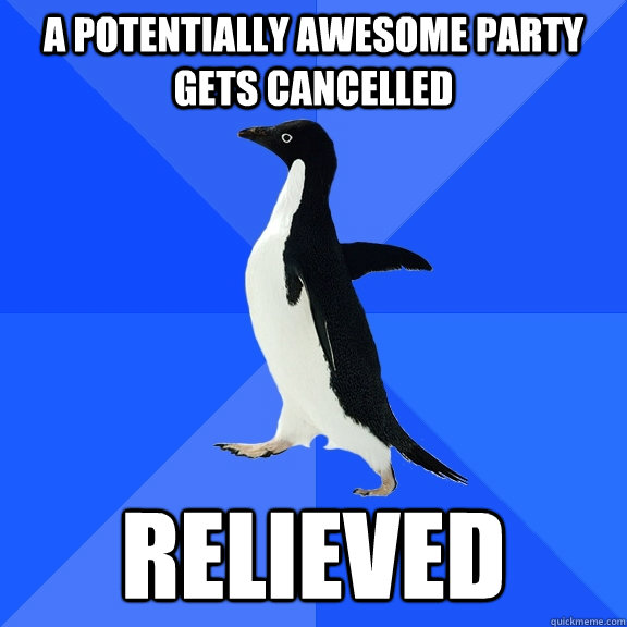 A potentially awesome party gets cancelled Relieved - A potentially awesome party gets cancelled Relieved  Socially Awkward Penguin