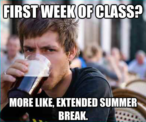 First Week of class? more like, extended summer break. - First Week of class? more like, extended summer break.  Lazy College Senior