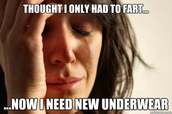 Thought I only had to fart... ...now I need new underwear  First World Problems