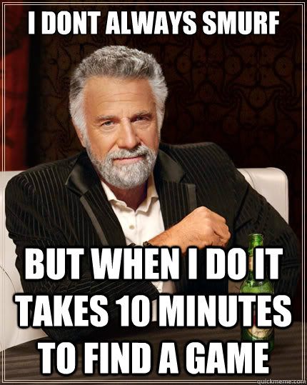 I dont always smurf But when i do it takes 10 minutes to find a game  The Most Interesting Man In The World