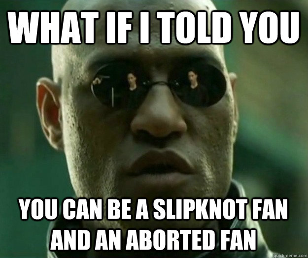What if i told you YOU CAN BE A SLIPKNOT FAN AND AN ABORTED FAN  Hi- Res Matrix Morpheus